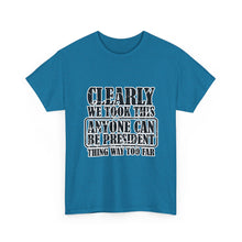 Political Satire Tee - "Clearly We Took This Anyone Can Be President Thing Way Too Far"