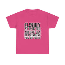 Political Satire Tee - "Clearly We Took This Anyone Can Be President Thing Way Too Far"