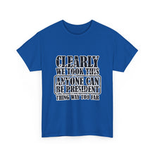 Political Satire Tee - "Clearly We Took This Anyone Can Be President Thing Way Too Far"