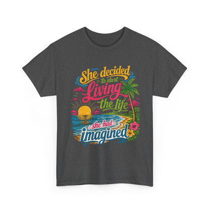 Inspirational Beach T-Shirt : "She Decided to Start Living the Life She Had Imagined"  -  darker colors