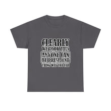 Political Satire Tee - "Clearly We Took This Anyone Can Be President Thing Way Too Far"