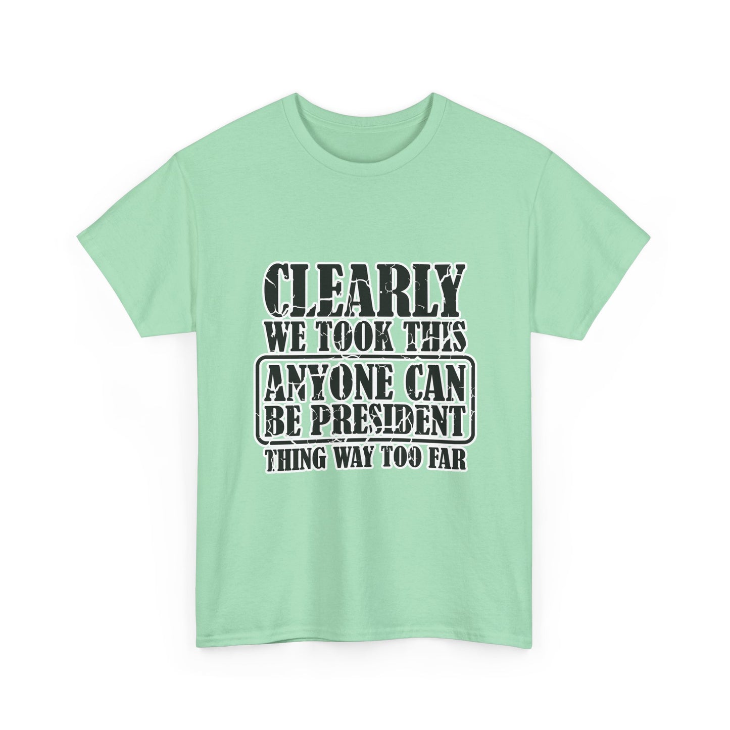 Political Satire Tee - "Clearly We Took This Anyone Can Be President Thing Way Too Far"