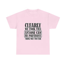 Political Satire Tee - "Clearly We Took This Anyone Can Be President Thing Way Too Far"