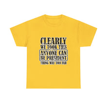 Political Satire Tee - "Clearly We Took This Anyone Can Be President Thing Way Too Far"