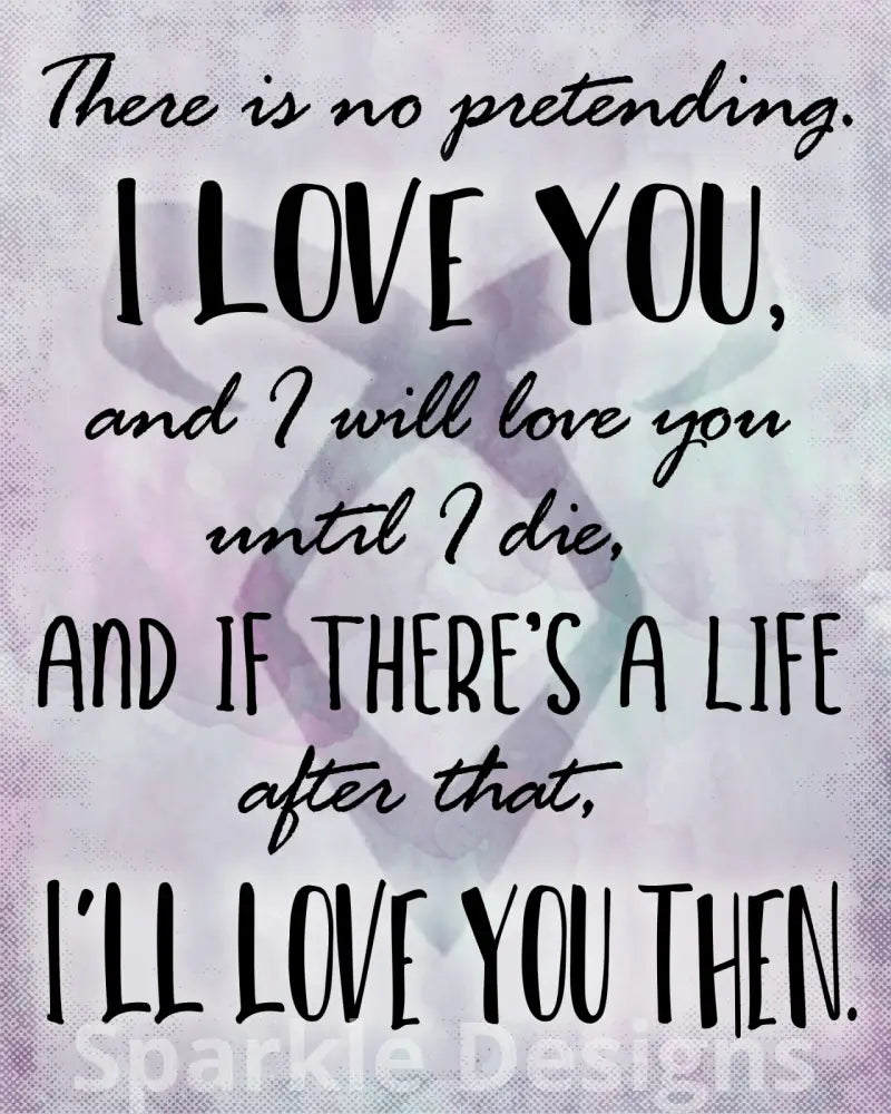 There is no pretending. I love you