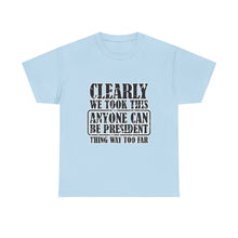 Political Satire Tee - "Clearly We Took This Anyone Can Be President Thing Way Too Far"