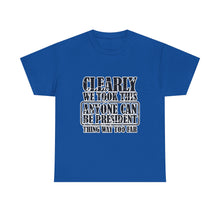 Political Satire Tee - "Clearly We Took This Anyone Can Be President Thing Way Too Far"