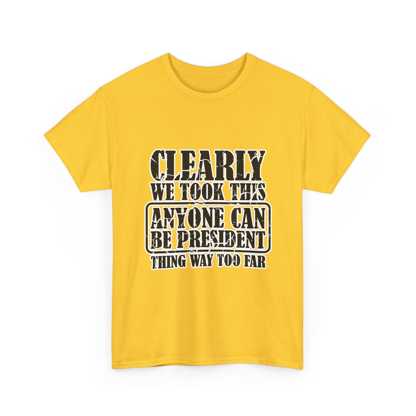 Political Satire Tee - "Clearly We Took This Anyone Can Be President Thing Way Too Far"