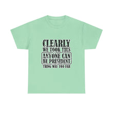 Political Satire Tee - "Clearly We Took This Anyone Can Be President Thing Way Too Far"